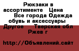 Рюкзаки в ассортименте › Цена ­ 3 500 - Все города Одежда, обувь и аксессуары » Другое   . Тверская обл.,Ржев г.